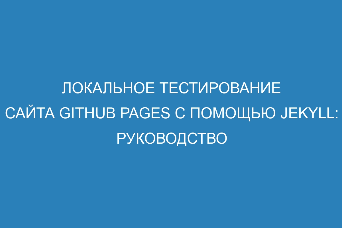 Локальное тестирование сайта GitHub Pages с помощью Jekyll: руководство