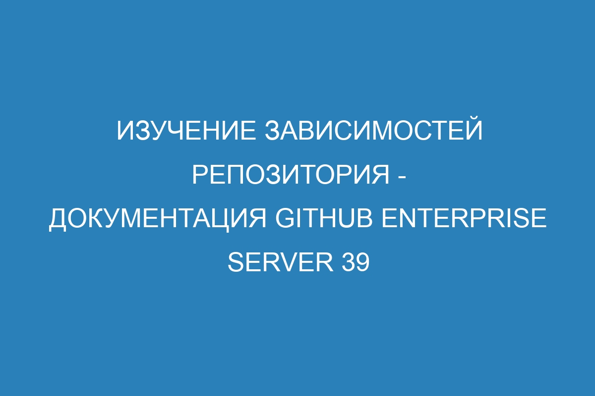 Изучение зависимостей репозитория - Документация GitHub Enterprise Server 39