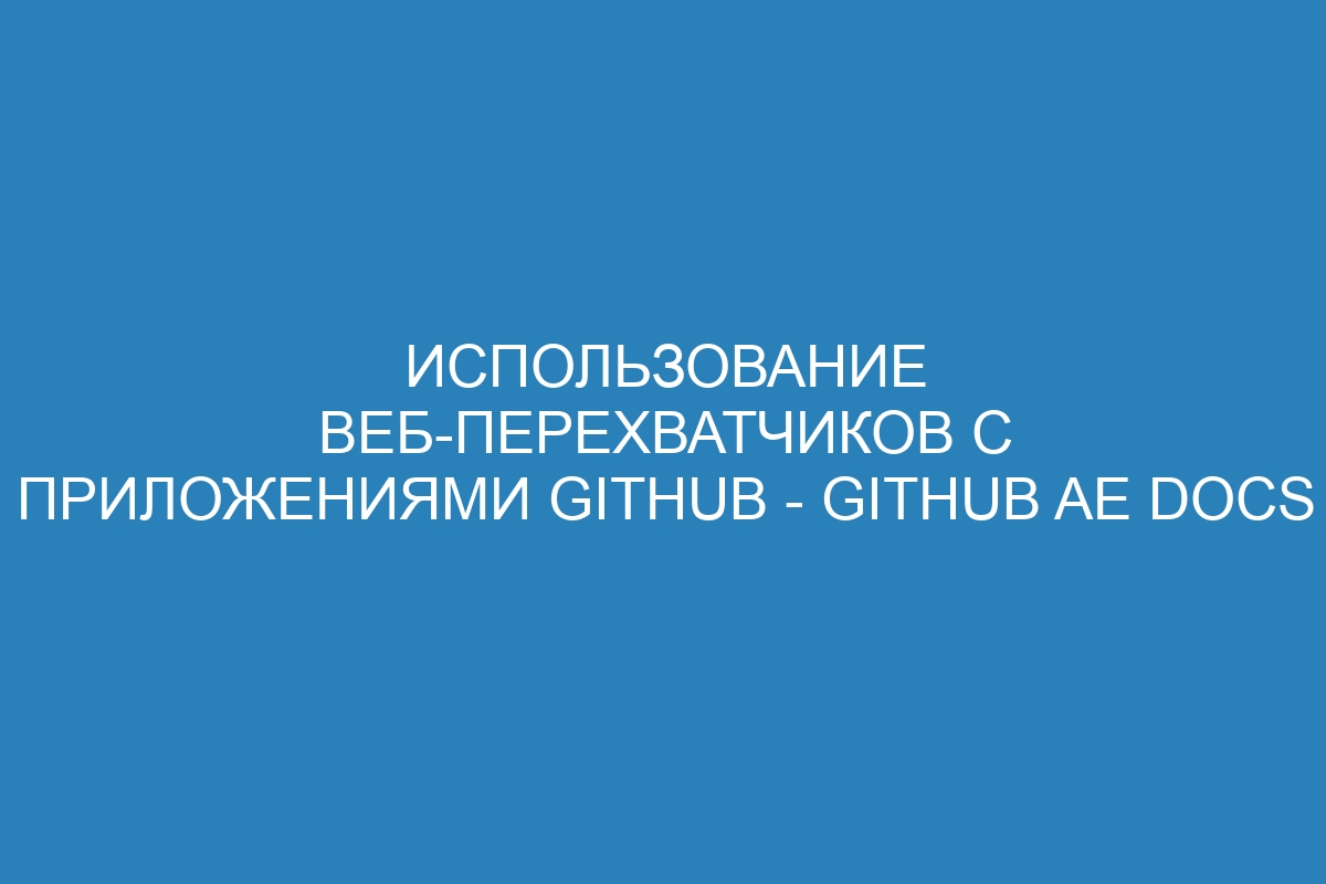 Использование веб-перехватчиков с приложениями GitHub - GitHub AE Docs