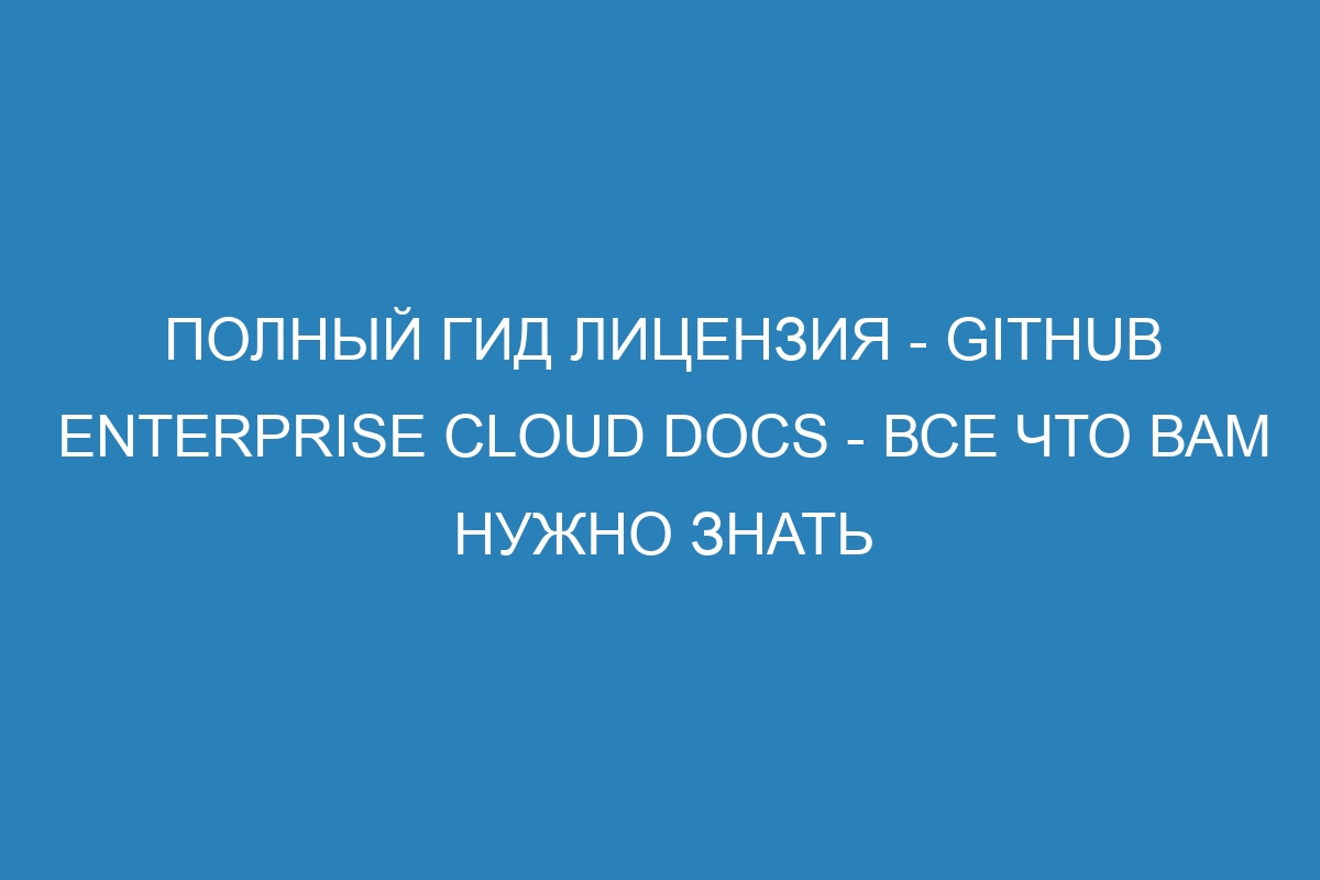 Полный гид Лицензия - GitHub Enterprise Cloud Docs - все что вам нужно знать