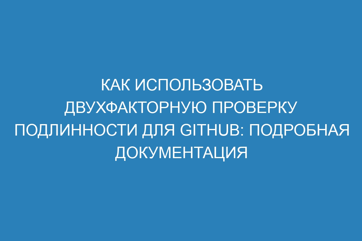 Как использовать двухфакторную проверку подлинности для GitHub: подробная документация