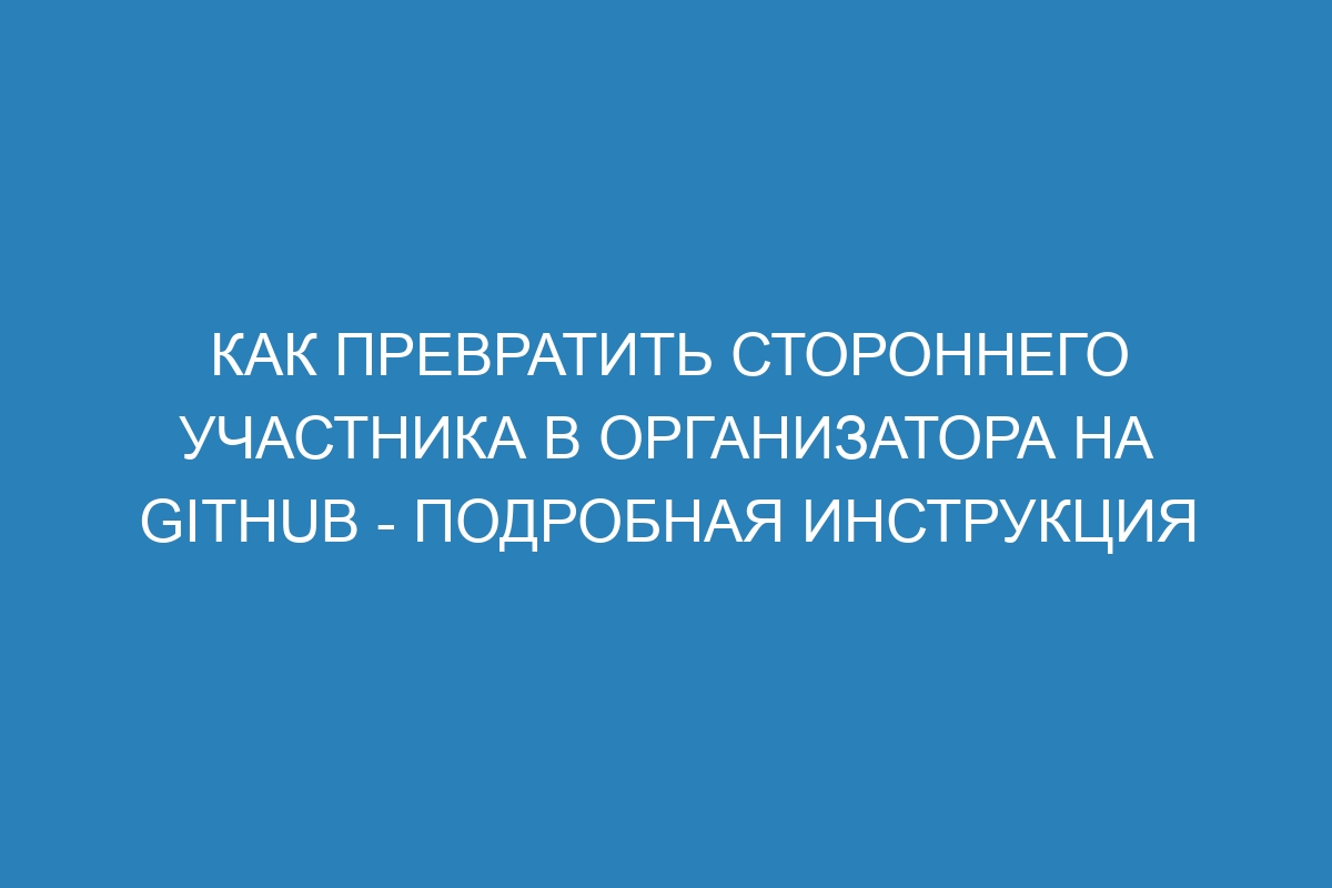 Как превратить стороннего участника в организатора на GitHub - подробная инструкция