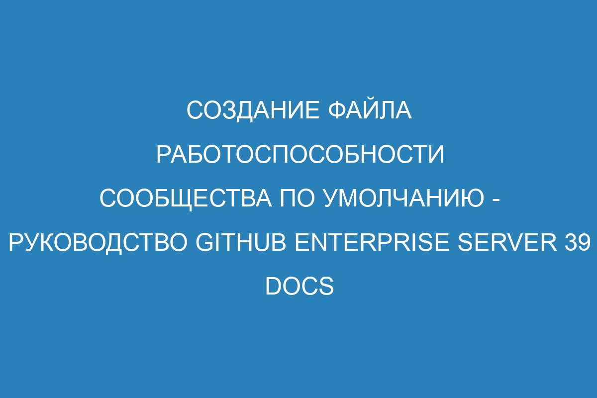 Создание файла работоспособности сообщества по умолчанию - руководство GitHub Enterprise Server 39 Docs