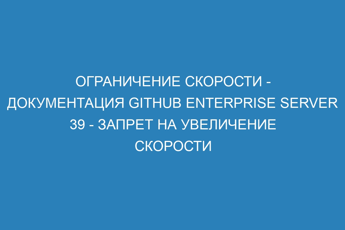 Ограничение скорости - документация GitHub Enterprise Server 39 - Запрет на увеличение скорости