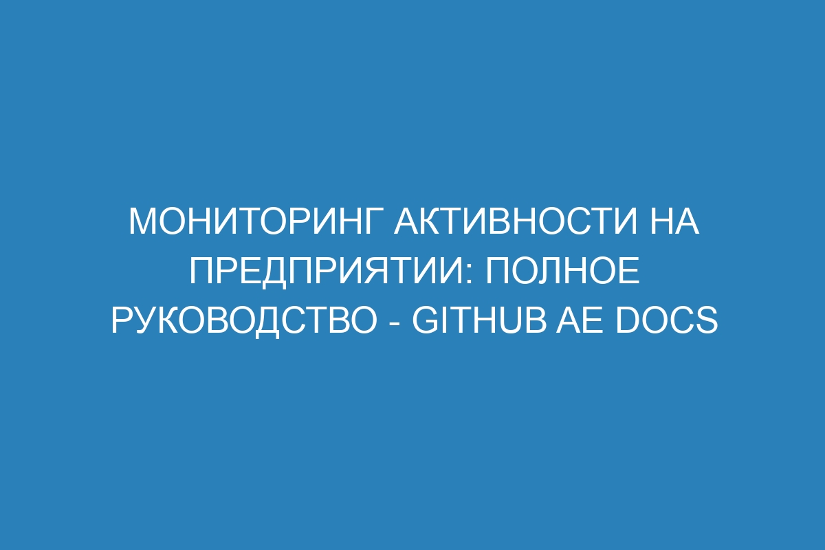 Мониторинг активности на предприятии: полное руководство - GitHub AE Docs