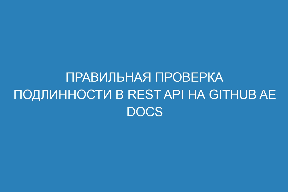 Правильная проверка подлинности в REST API на GitHub AE Docs