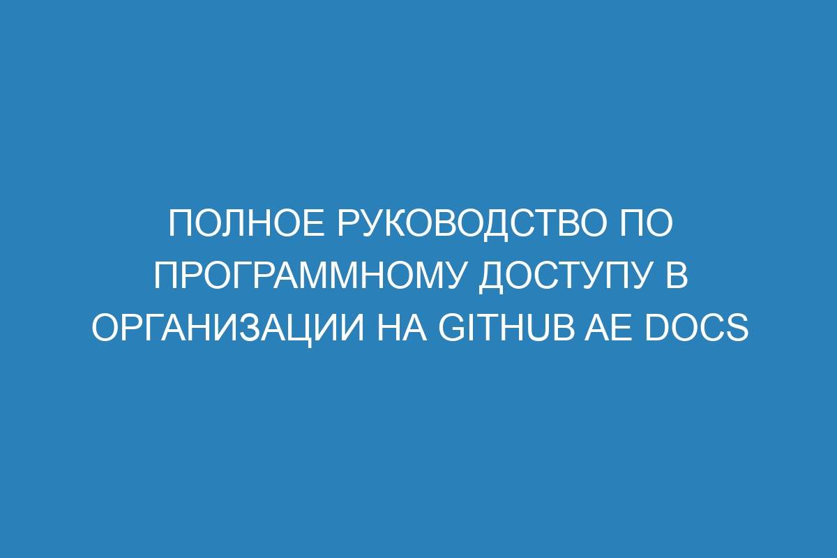 Полное руководство по программному доступу в организации на GitHub AE Docs