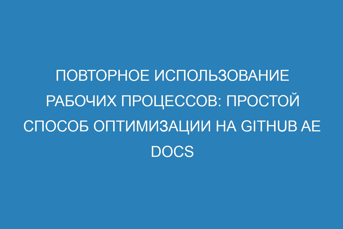 Повторное использование рабочих процессов: простой способ оптимизации на GitHub AE Docs