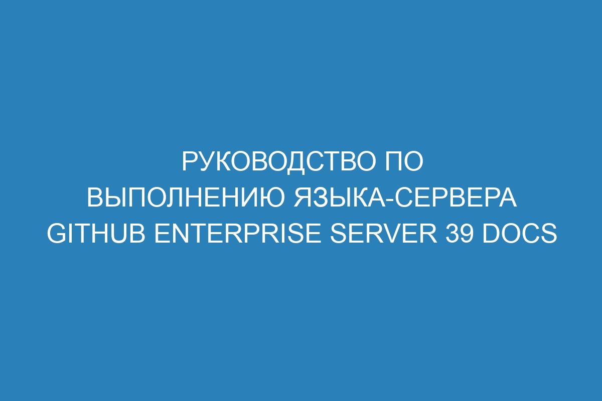 Руководство по выполнению языка-сервера GitHub Enterprise Server 39 Docs