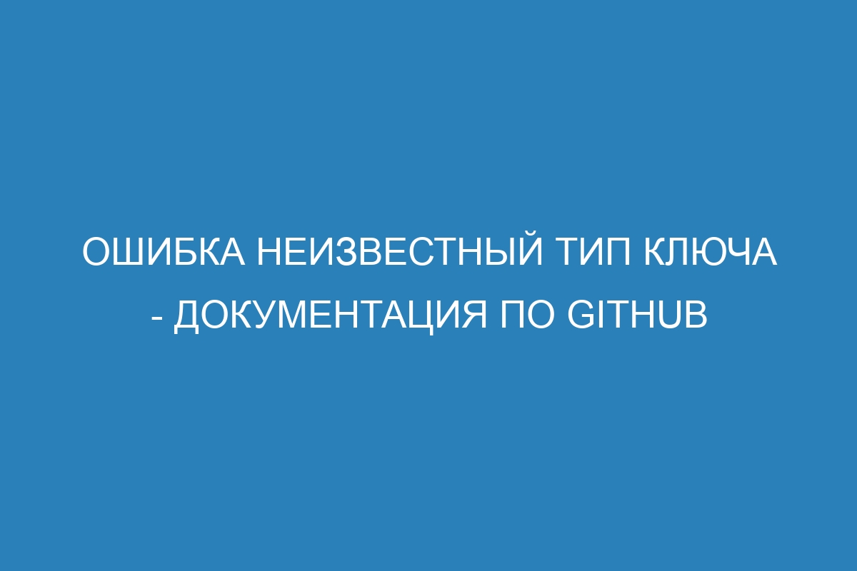 Ошибка неизвестный тип ключа - Документация по GitHub