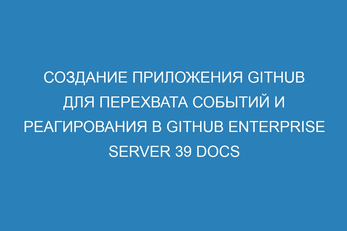 Создание приложения GitHub для перехвата событий и реагирования в GitHub Enterprise Server 39 Docs