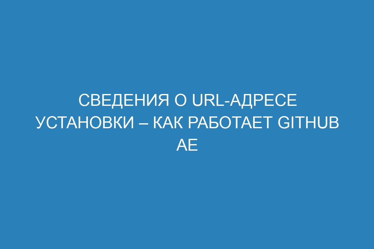 Сведения о URL-адресе установки – Как работает GitHub AE