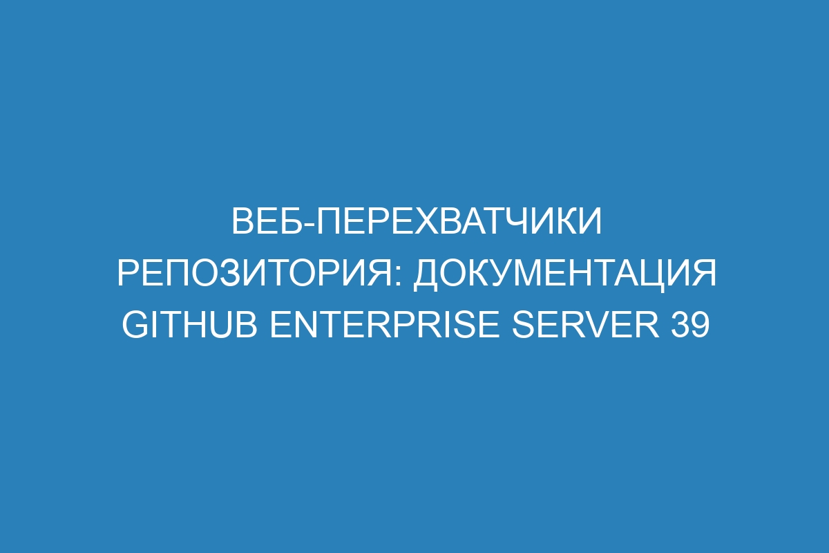 Веб-перехватчики репозитория: документация GitHub Enterprise Server 39