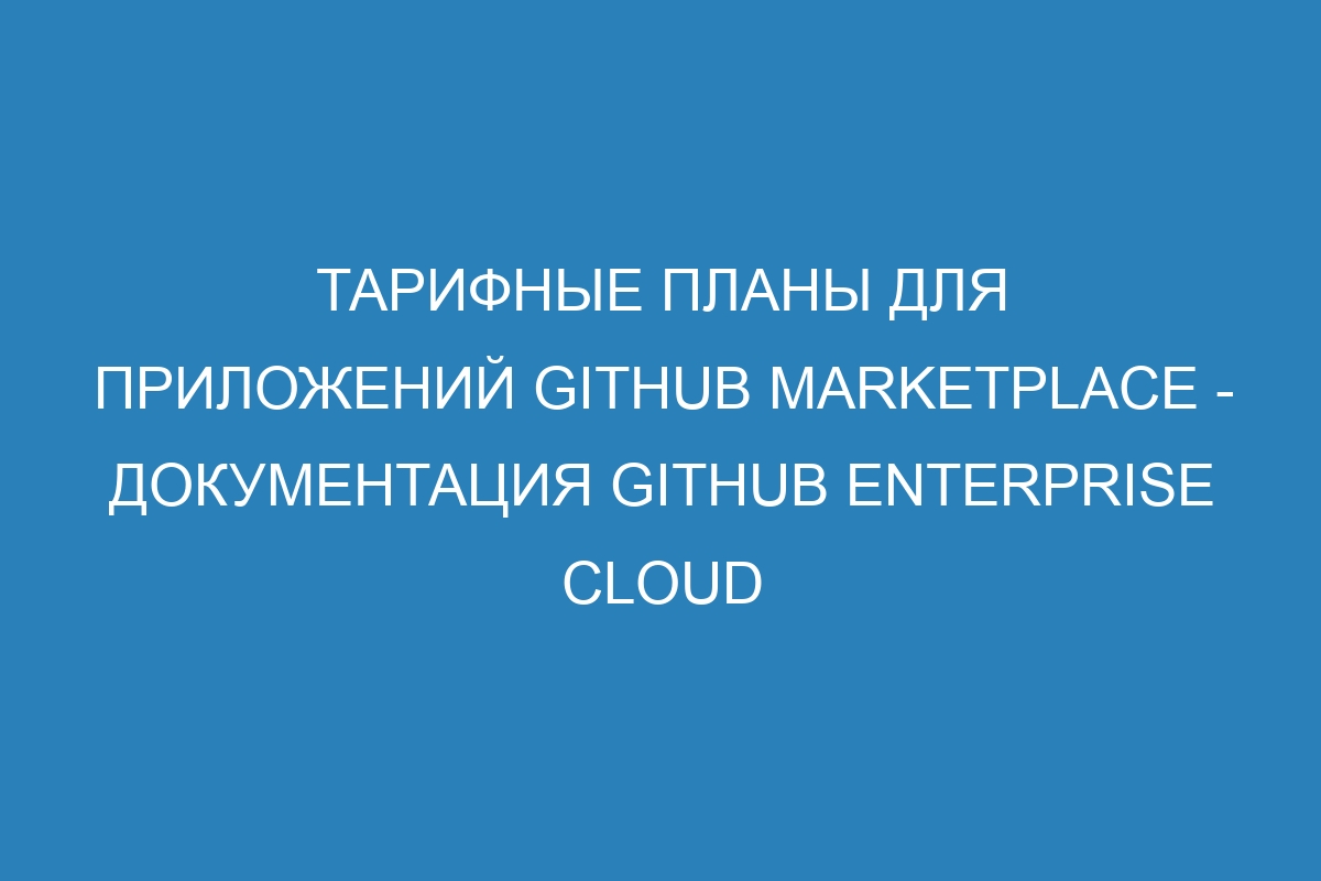 Тарифные планы для приложений GitHub Marketplace - документация GitHub Enterprise Cloud