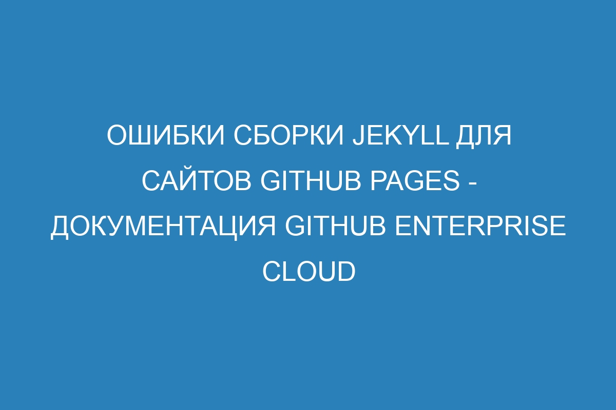 Ошибки сборки Jekyll для сайтов GitHub Pages - Документация GitHub Enterprise Cloud