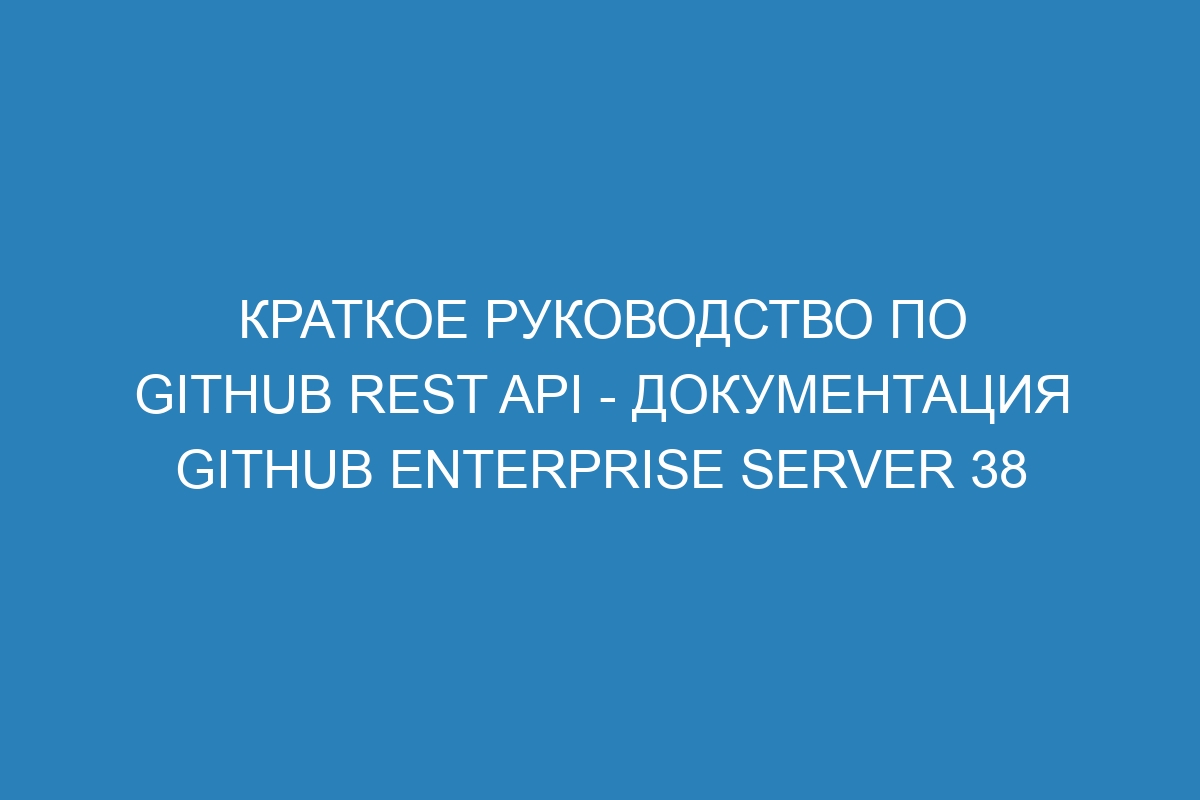 Краткое руководство по GitHub REST API - документация GitHub Enterprise Server 38