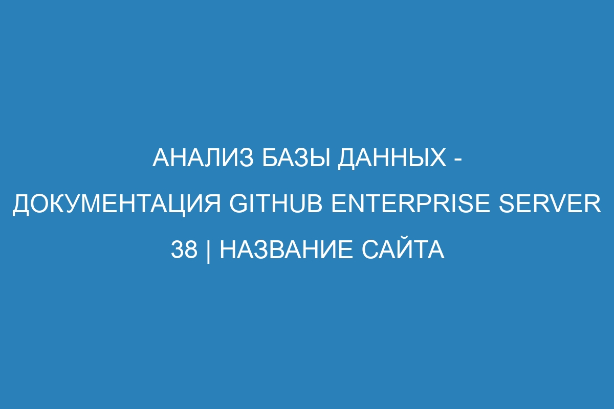 Анализ базы данных - документация GitHub Enterprise Server 38 | Название сайта