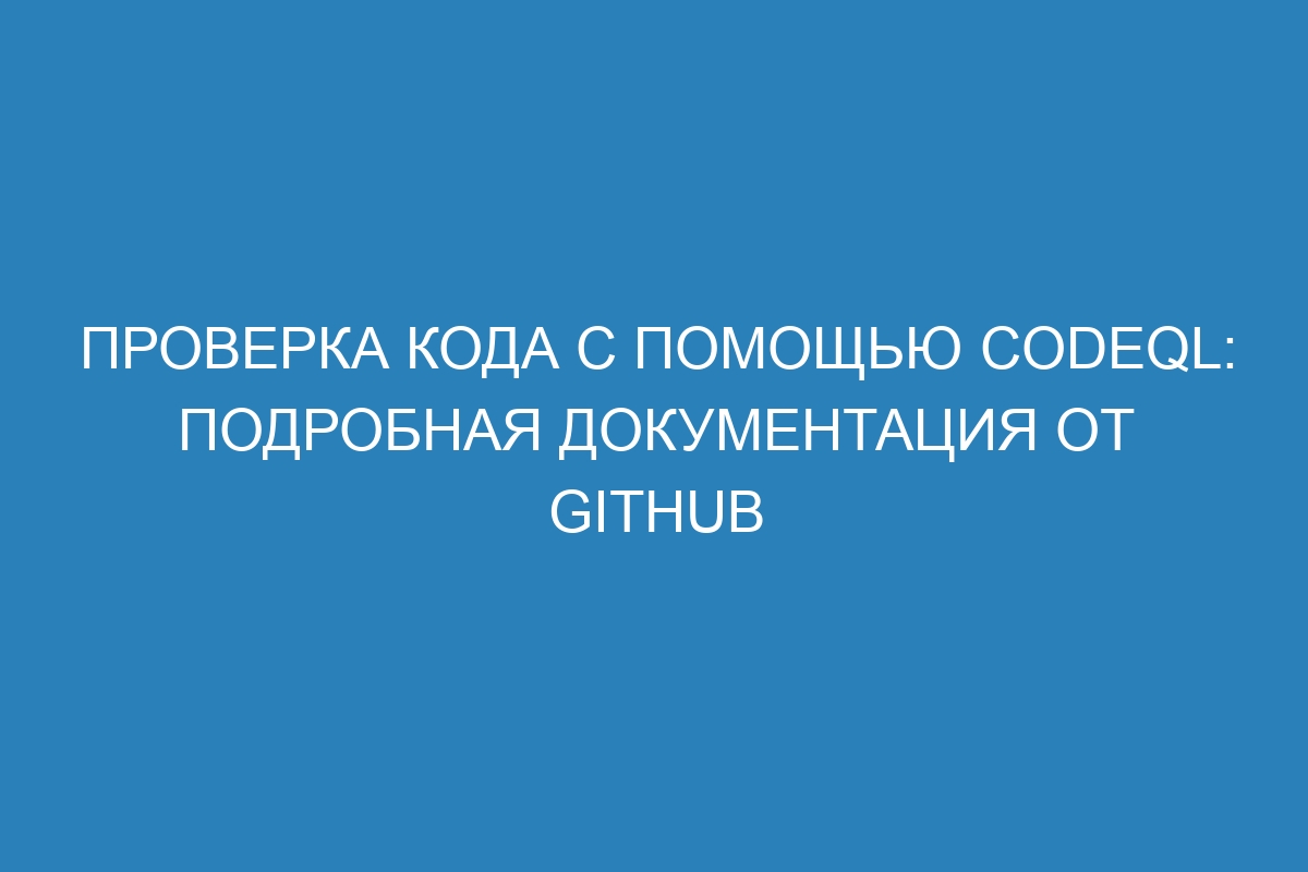 Проверка кода с помощью CodeQL: подробная документация от GitHub