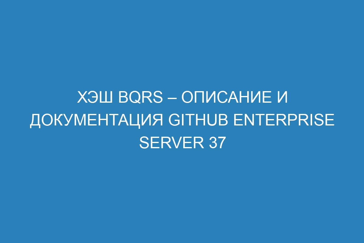 Хэш bqrs – описание и документация GitHub Enterprise Server 37