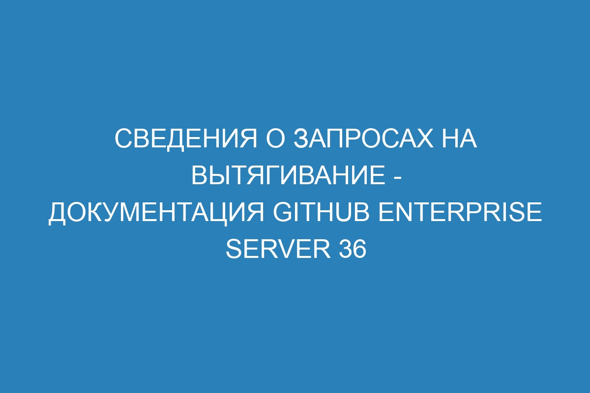 Сведения о запросах на вытягивание - документация GitHub Enterprise Server 36