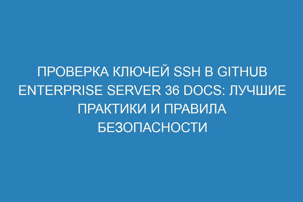 Проверка ключей SSH в GitHub Enterprise Server 36 Docs: лучшие практики и правила безопасности