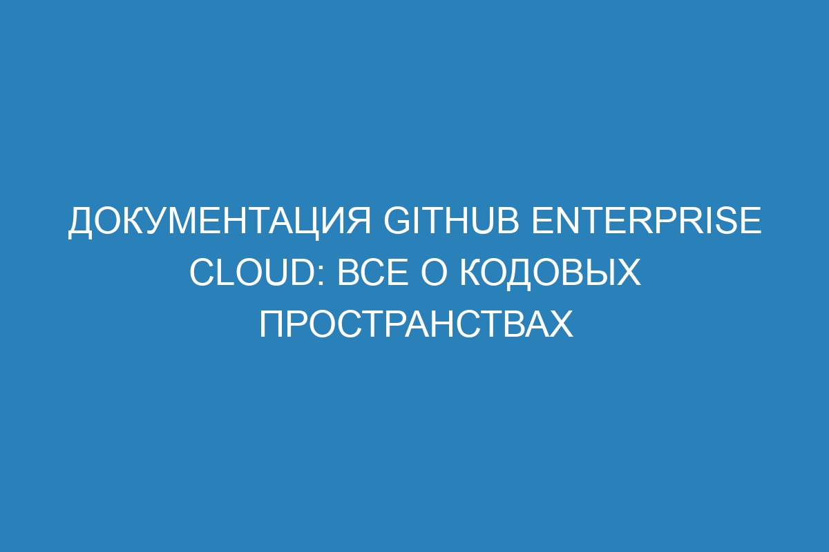 Документация GitHub Enterprise Cloud: все о кодовых пространствах