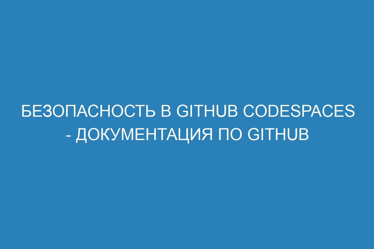 Безопасность в GitHub Codespaces - Документация по GitHub