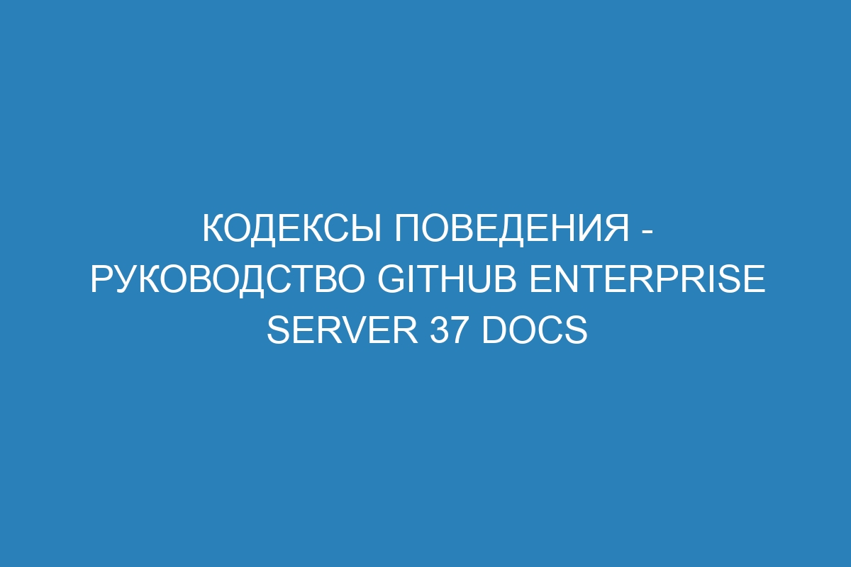 Кодексы поведения - руководство GitHub Enterprise Server 37 Docs