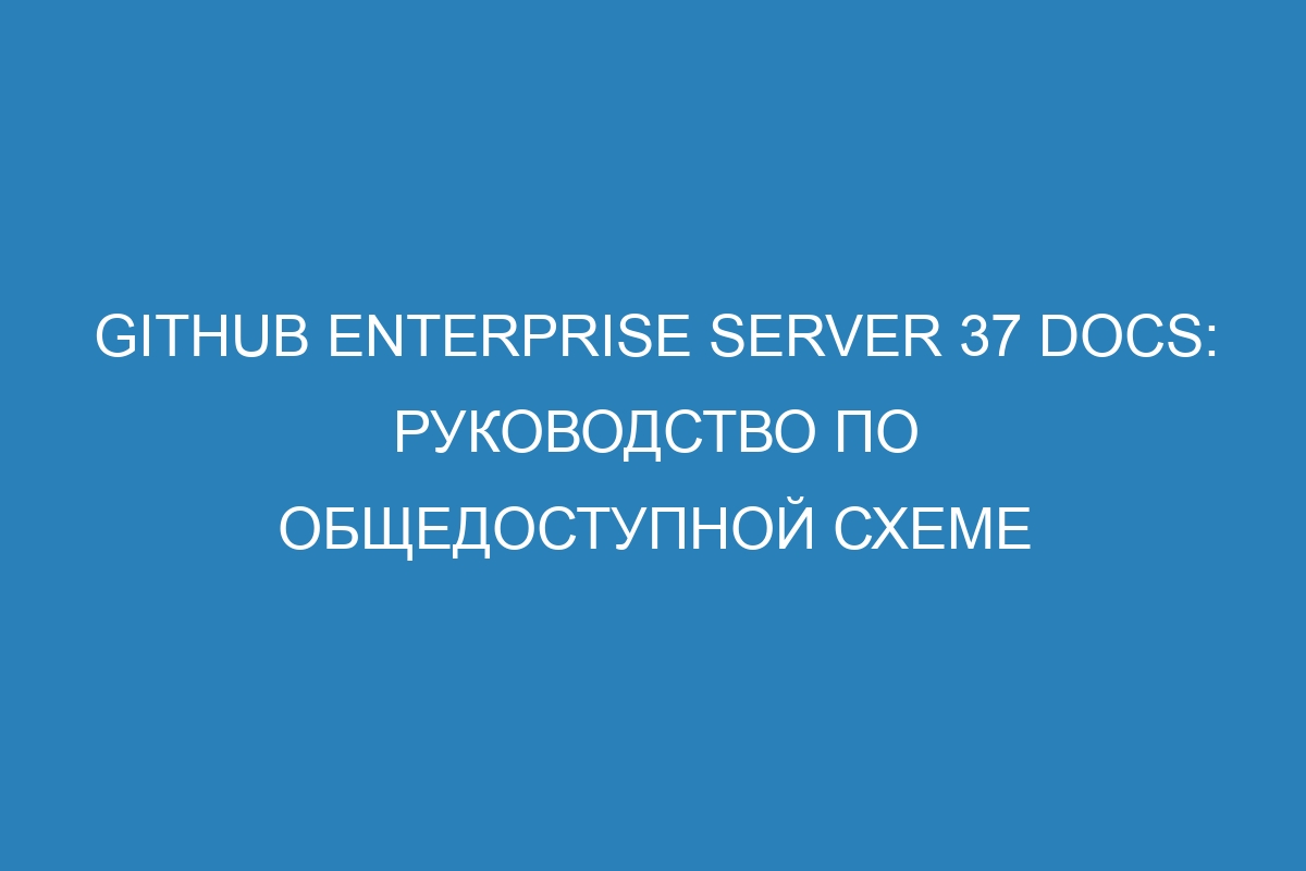 GitHub Enterprise Server 37 Docs: руководство по общедоступной схеме