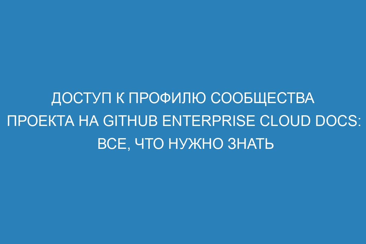 Доступ к профилю сообщества проекта на GitHub Enterprise Cloud Docs: все, что нужно знать