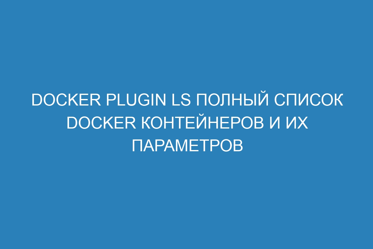 Docker plugin ls полный список Docker контейнеров и их параметров