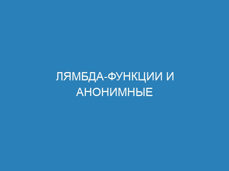 Лямбда-функции и анонимные функции в Python: примеры использования и правильный синтаксис