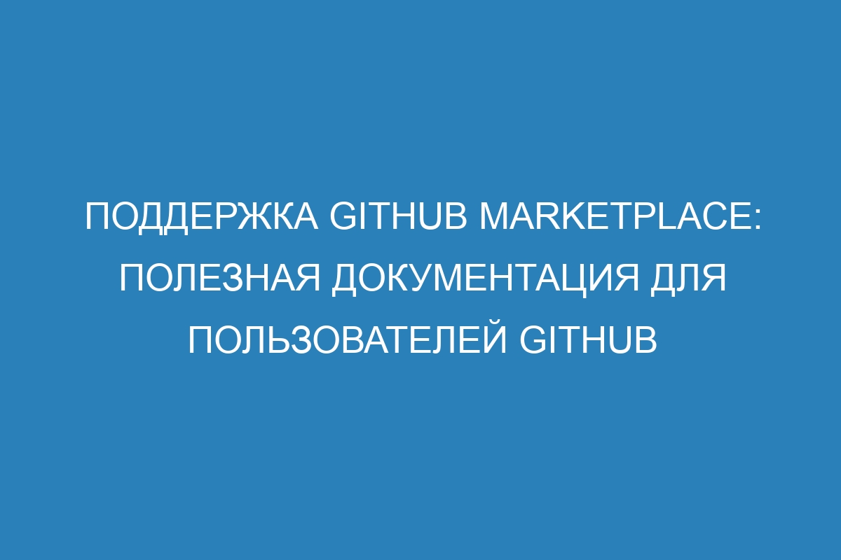 Поддержка GitHub Marketplace: полезная документация для пользователей GitHub