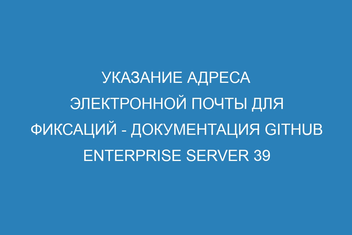 Указание адреса электронной почты для фиксаций - Документация GitHub Enterprise Server 39