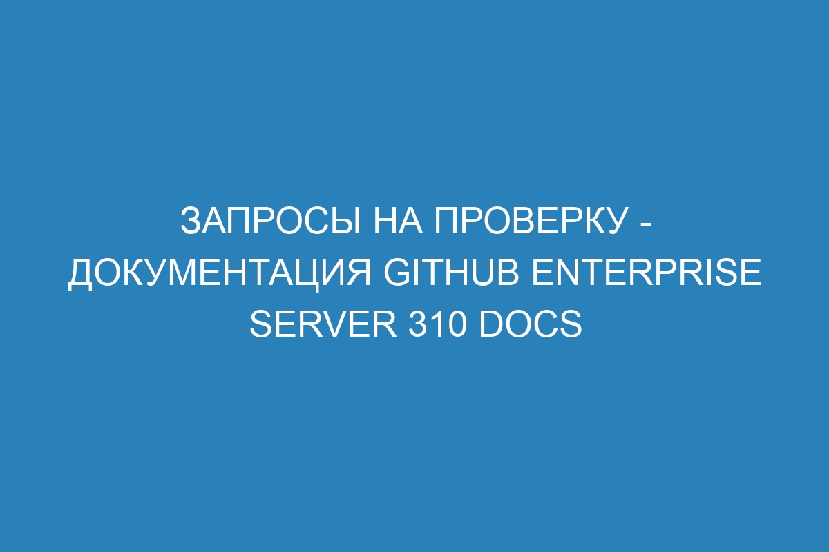 Запросы на проверку - документация GitHub Enterprise Server 310 Docs