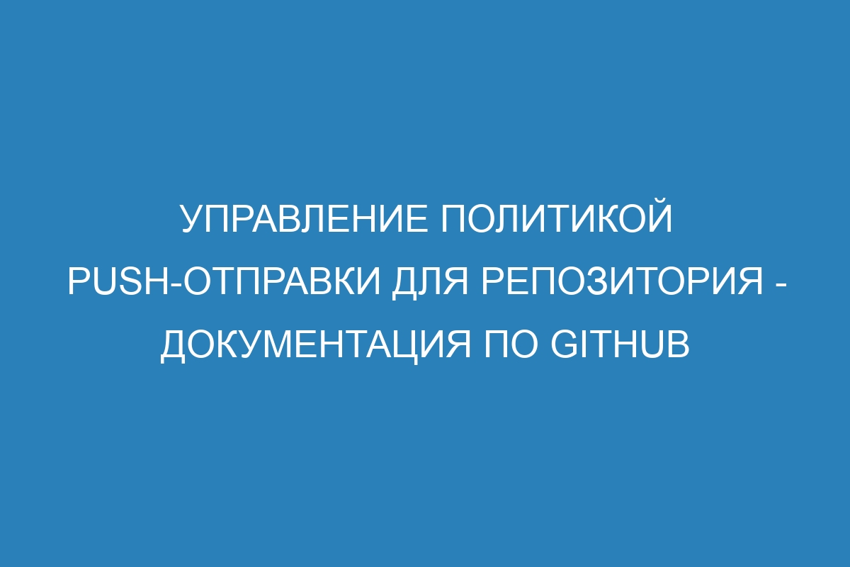 Управление политикой push-отправки для репозитория - Документация по GitHub