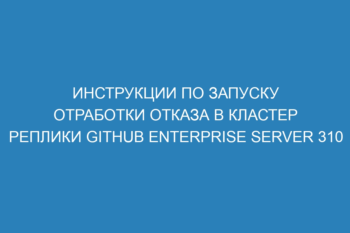 Инструкции по запуску отработки отказа в кластер реплики GitHub Enterprise Server 310