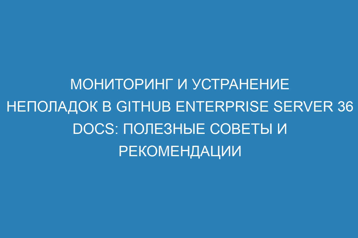 Мониторинг и устранение неполадок в GitHub Enterprise Server 36 Docs: полезные советы и рекомендации