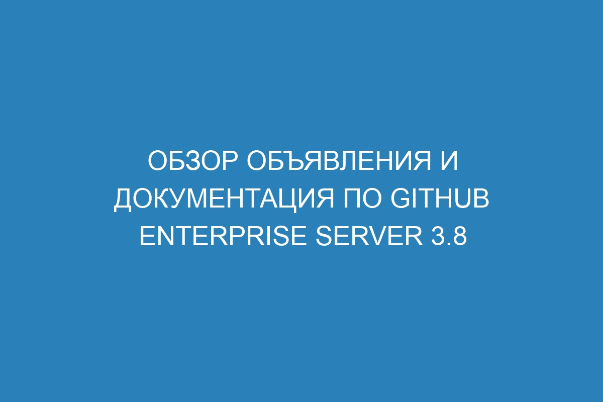 Обзор объявления и документация по GitHub Enterprise Server 3.8