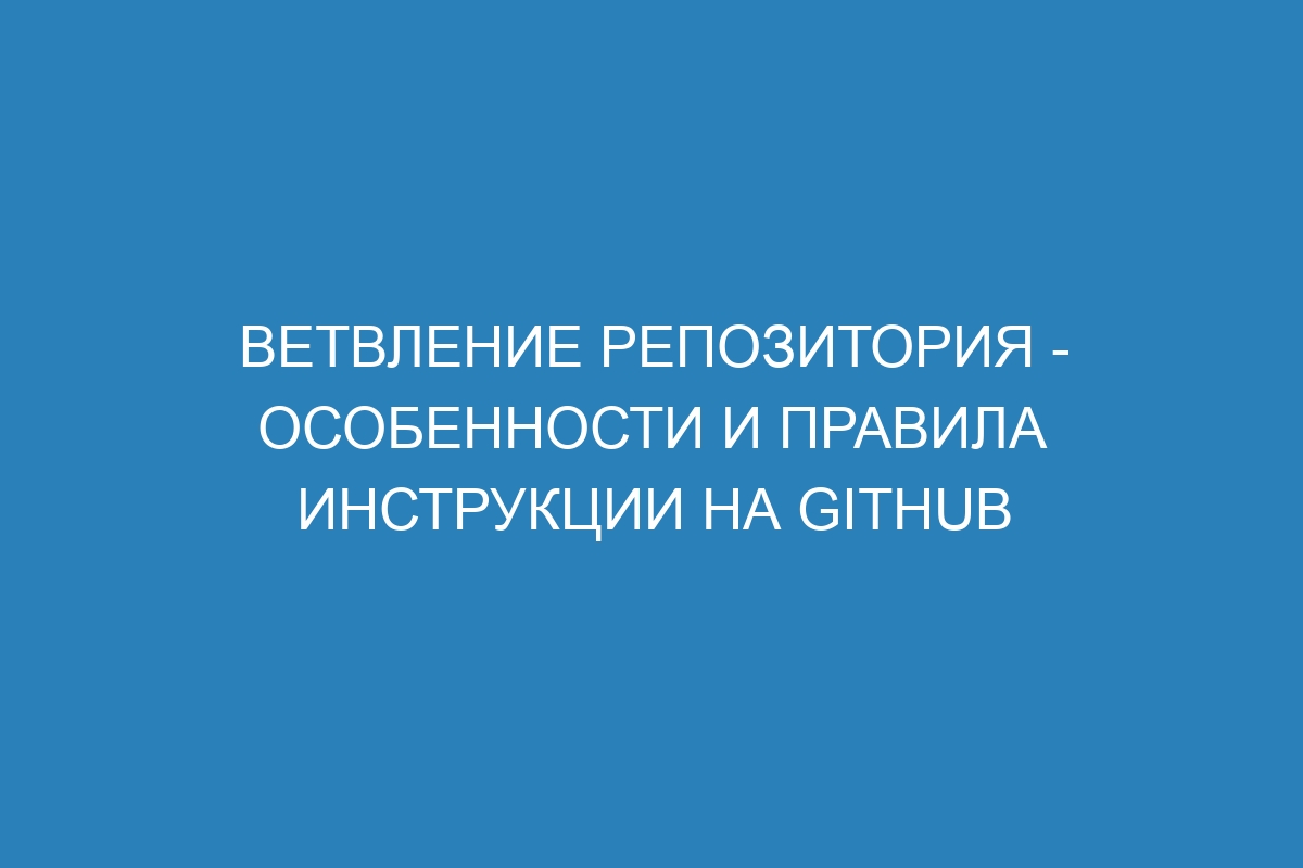 Ветвление репозитория - особенности и правила инструкции на GitHub