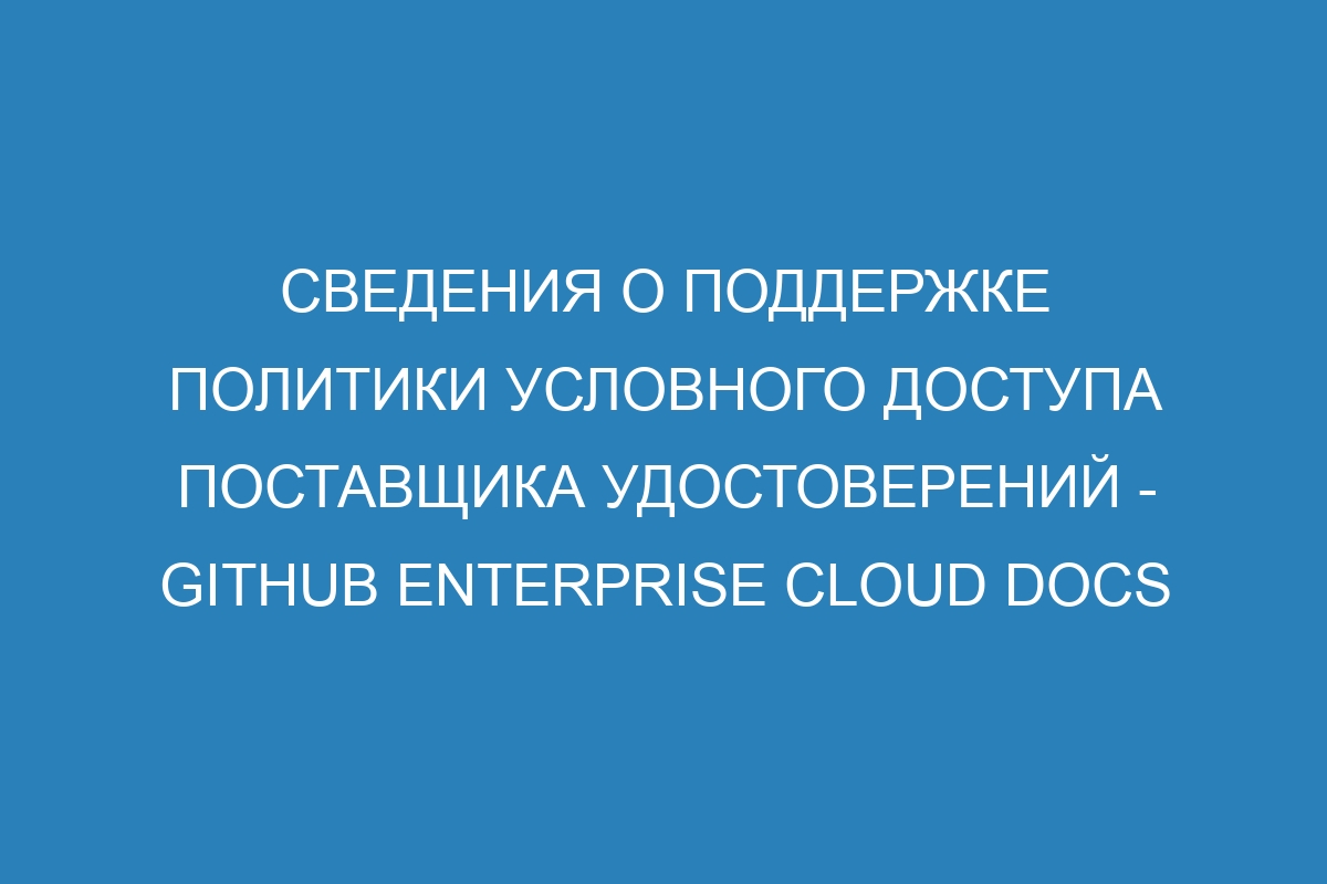 Сведения о поддержке политики условного доступа поставщика удостоверений - GitHub Enterprise Cloud Docs