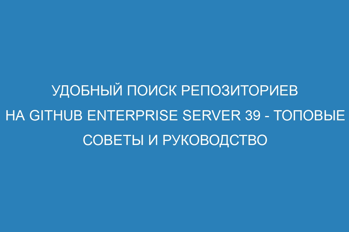 Удобный поиск репозиториев на GitHub Enterprise Server 39 - Топовые советы и руководство