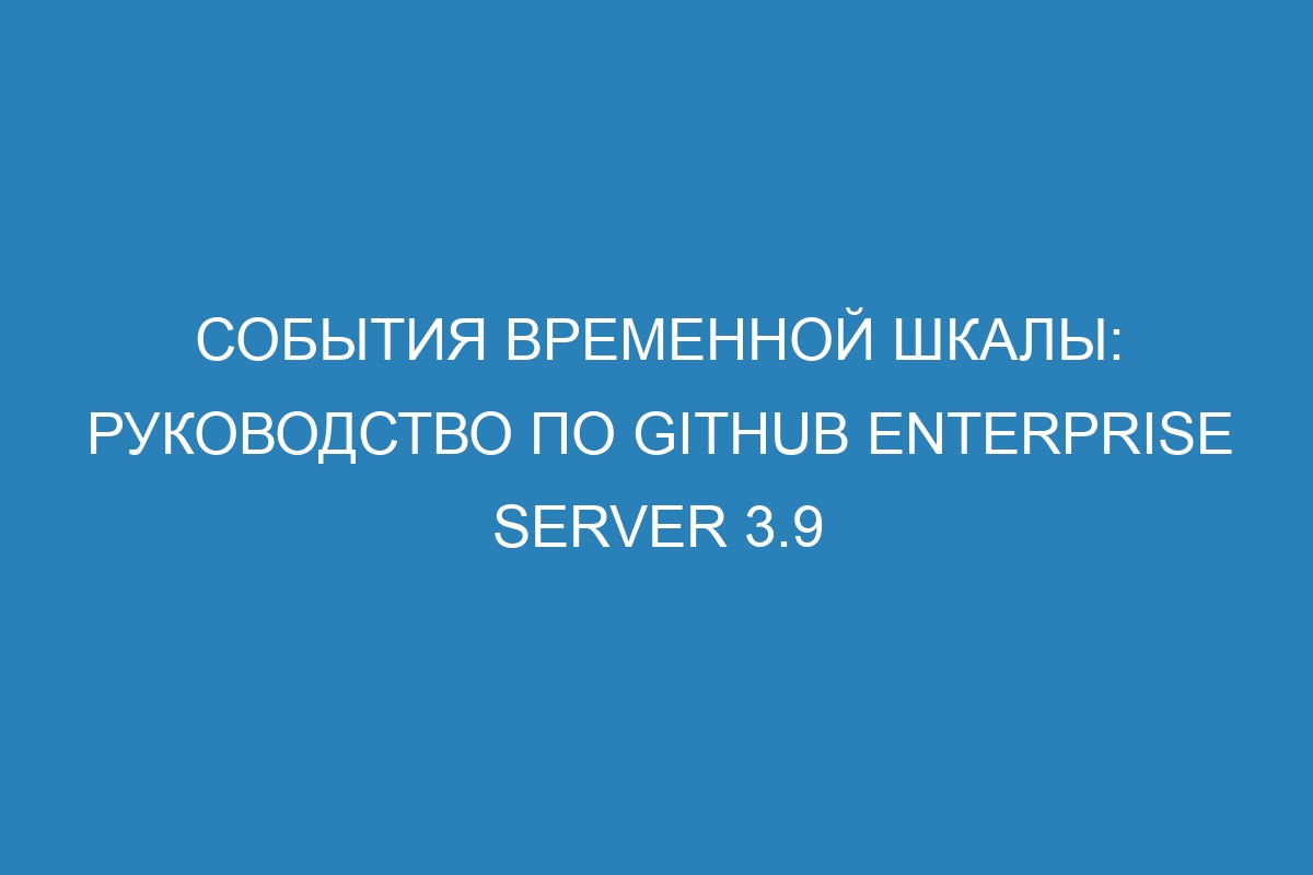 События временной шкалы: руководство по GitHub Enterprise Server 3.9