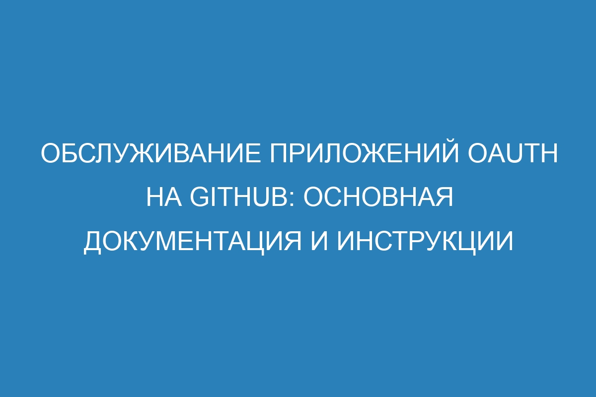 Обслуживание приложений OAuth на GitHub: основная документация и инструкции