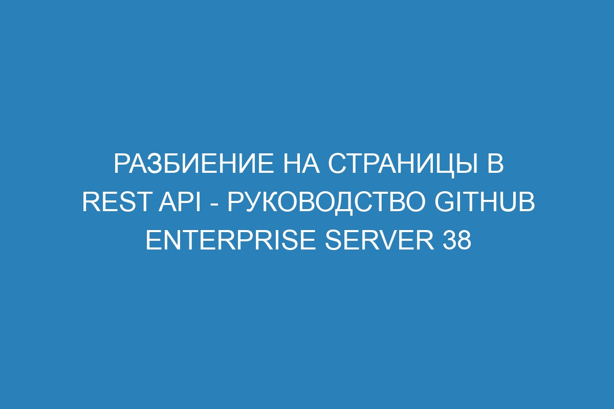 Разбиение на страницы в REST API - Руководство GitHub Enterprise Server 38