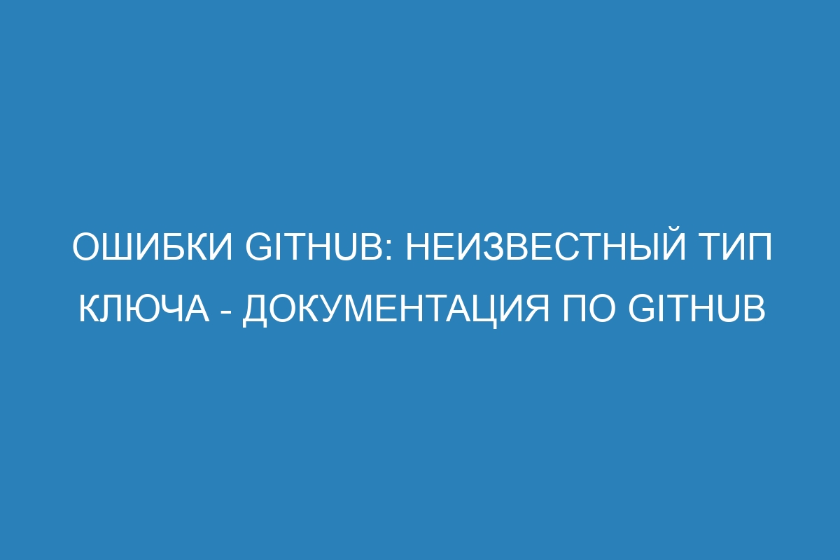 Ошибки GitHub: неизвестный тип ключа - Документация по GitHub