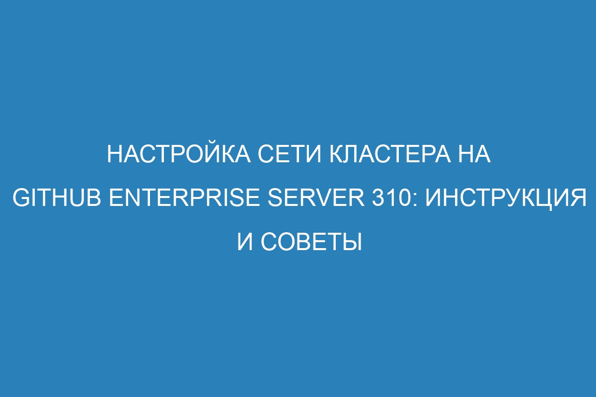 Настройка сети кластера на GitHub Enterprise Server 310: инструкция и советы