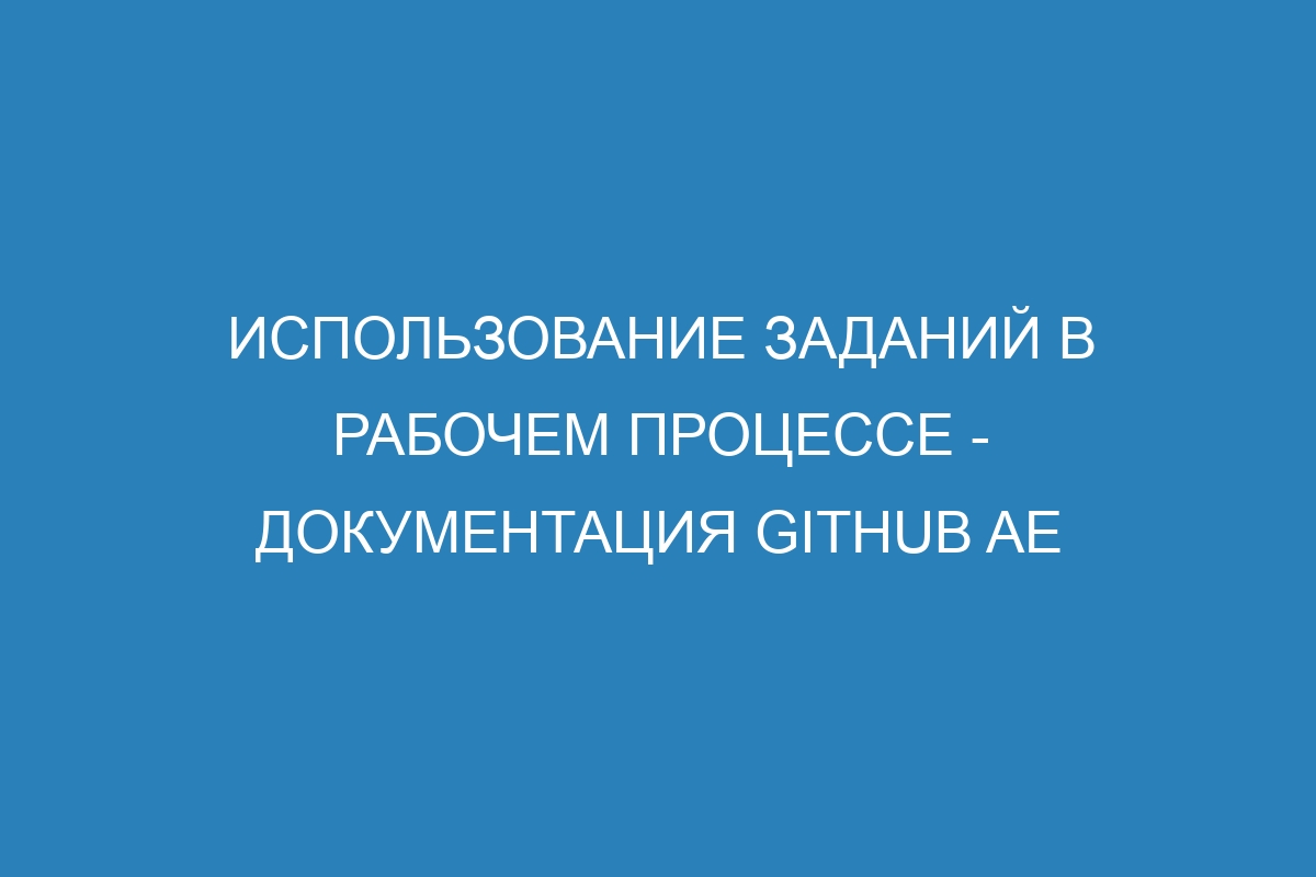 Использование заданий в рабочем процессе - документация GitHub AE