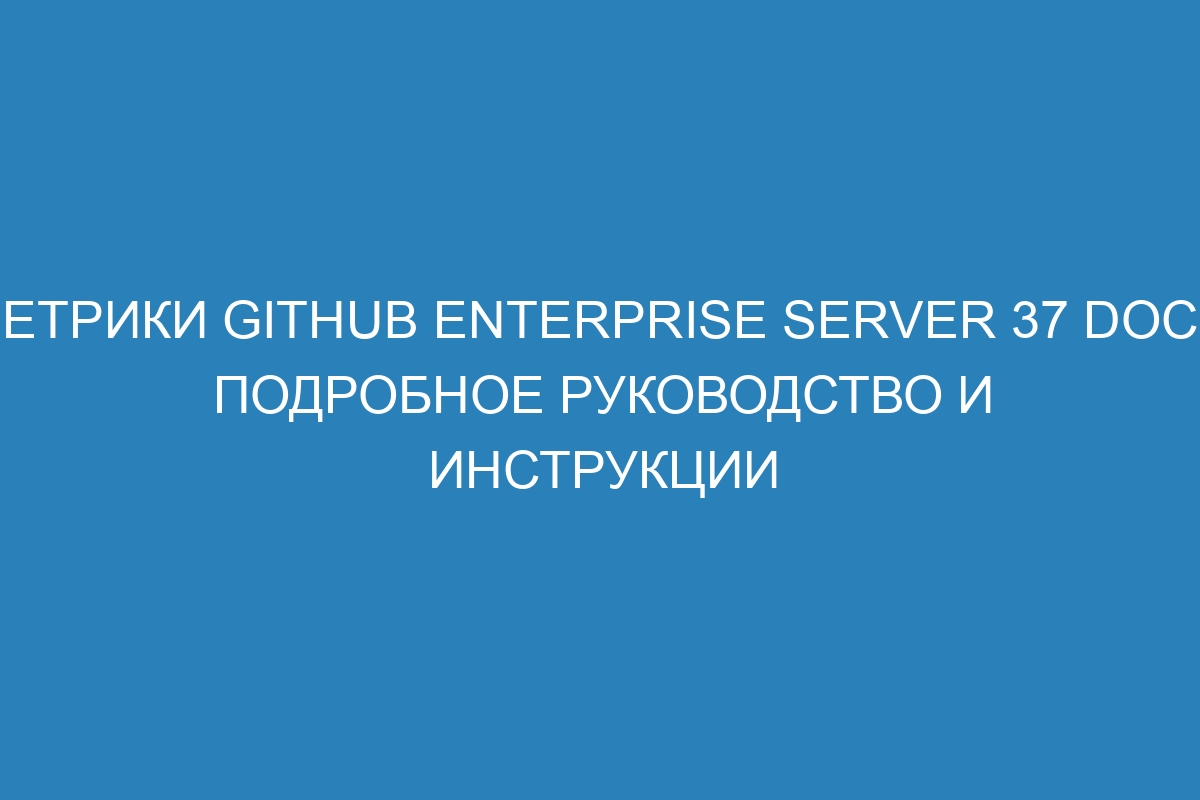 Метрики GitHub Enterprise Server 37 Docs: подробное руководство и инструкции