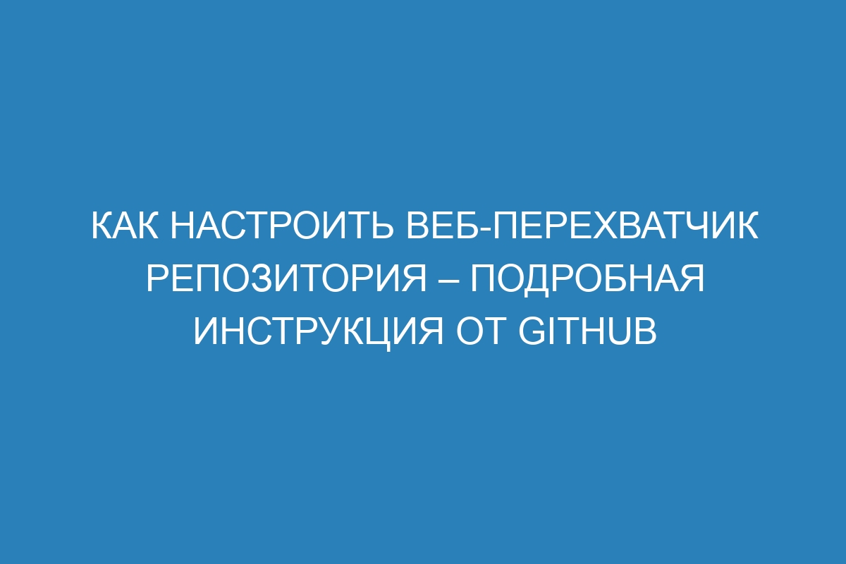 Как настроить веб-перехватчик репозитория – подробная инструкция от GitHub